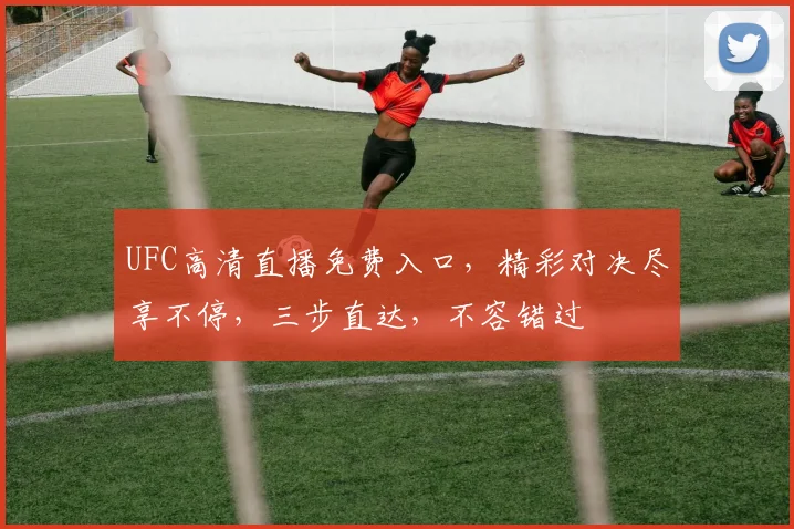 UFC高清直播免费入口，精彩对决尽享不停，三步直达，不容错过