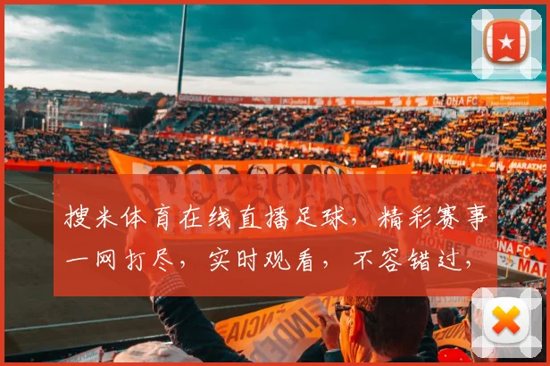 搜米体育在线直播足球，精彩赛事一网打尽，实时观看，不容错过，三重福利等你来