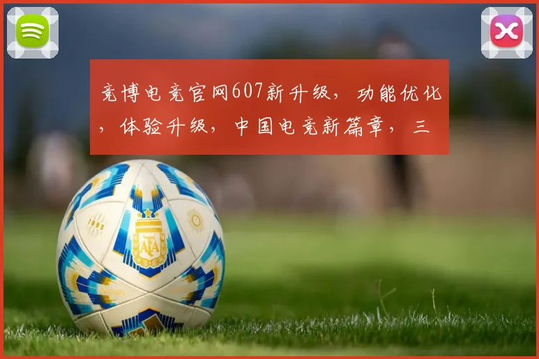 竞博电竞官网607新升级，功能优化，体验升级，中国电竞新篇章，三大亮点大揭秘